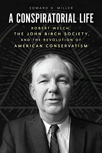 A Conspiratorial Life: Robert Welch, the John Birch Society, and the Revolution of American Conservatism
A Conspiratorial Life: Robert Welch, the John Birch Society, and the Revolution of American Conservatism