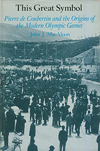 This Great Symbol: Pierre de Coubertin and the Origins of the Modern Olympic Games