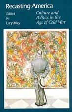 Recasting America: Culture and Politics in the Age of Cold War