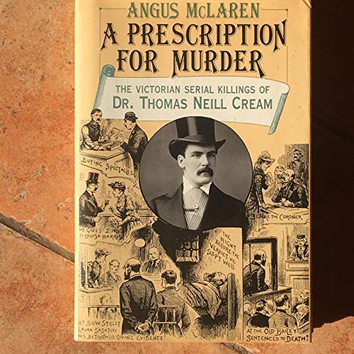 A Prescription For Murder : The Victorian Serial Killings Of Dr. Thomas Neill Cream