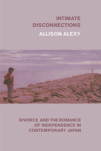 Intimate Disconnections: Divorce and the Romance of Independence in Contemporary Japan
Intimate Disconnections: Divorce and the Romance of Independence in Contemporary Japan