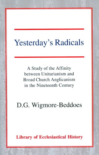 Yesterday's Radicals: A Study of the Affinity Between Unitarianism and Broad Church Anglicanism i...