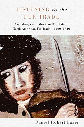 Listening to the Fur Trade : Soundways and Music in the British North American Fur Trade, 1760-1840
Listening to the Fur Trade : Soundways and Music in the British North American Fur Trade, 1760-1840
