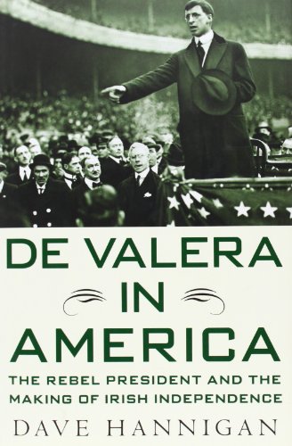De Valera in America: The Rebel President and the Making of Irish Independence