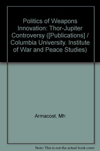 The Politics of Weapons Innovation: The Thor-Jupiter Controversy,