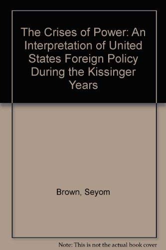 The Crises of Power an Interpretation of United States Foreign Policy During the Kissinger Years