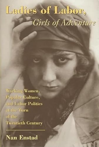 Ladies of Labor, Girls of Adventure: Working Women, Popular Culture, and Labor Politics at the Tu...