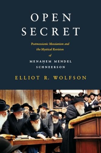 Open Secret Postmessianic Messianism and the Mystical Revision of Menaem Mendel Schneerson
