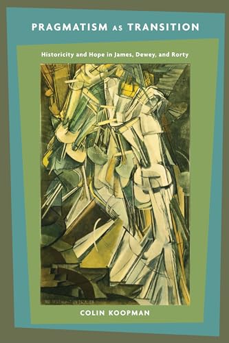 Pragmatism As Transition : Historicity and Hope in James, Dewey, and Rorty