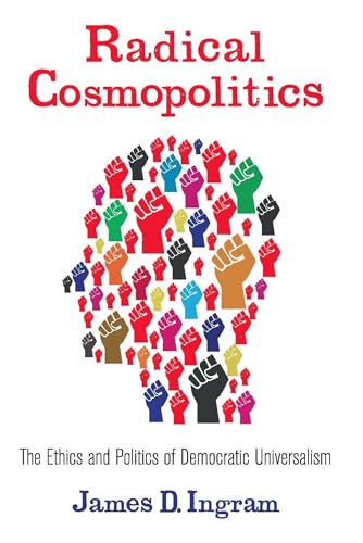 Radical Cosmopolitics: The Ethics and Politics of Democratic Universalism (New Directions in Crit...