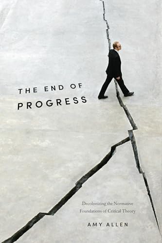 End of Progress : Decolonizing the Normative Foundations of Critical Theory