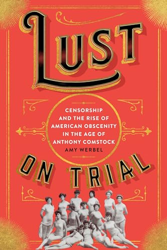 Lust on Trial: Censorship and the Rise of American Obscenity in the Age of Anthony Comstock
Lust on Trial: Censorship and the Rise of American Obscenity in the Age of Anthony Comstock