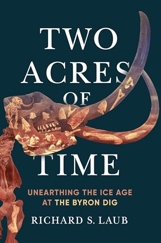 Two Acres of Time : Unearthing the Ice Age at the Byron Dig