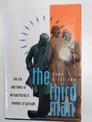 The Third Man: The Life and Times of William Murdoch, 1754-1839, the Inventor of Gas Lighting