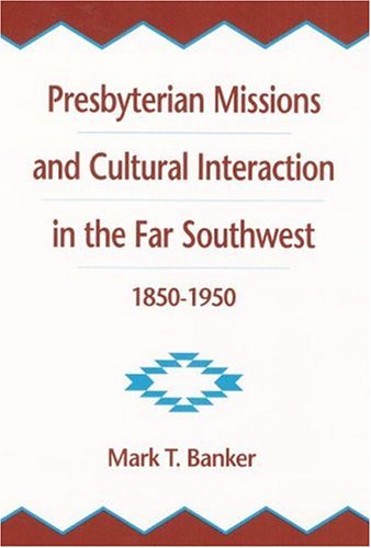 Presbyterian Missions and Cultural Interaction in the Far Southwest, 1850-1950