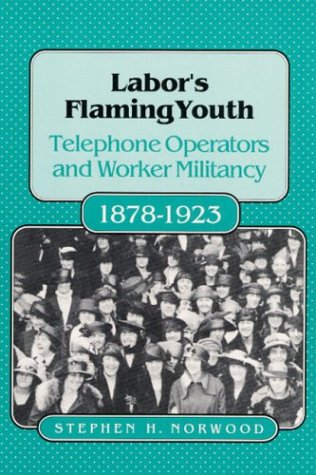 LABORS FLAMING YOUTH: Telephone Operators and Worker Militancy, 1878-1923 (Working Class in Ameri...