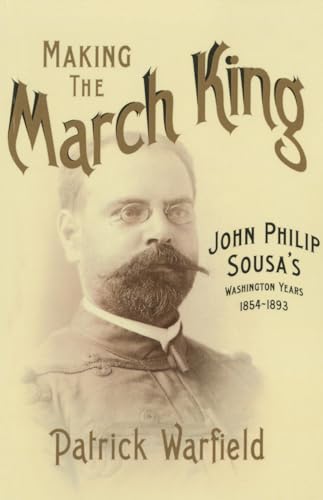 

Making the March King: John Philip Sousa's Washington Years, 1854-1893 (Music in American Life)