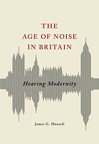 The Age of Noise in Britain: Hearing Modernity (Studies in Sensory History)
The Age of Noise in Britain: Hearing Modernity (Studies in Sensory History)
