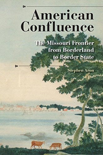 American Confluence : The Missouri Frontier from Borderland to Border State