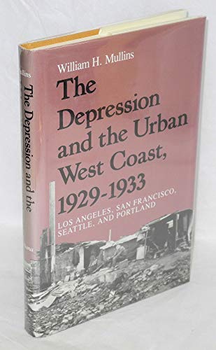 The Depression and the Urban West Coast, 1929-1933: Los Angeles, San Francisco, Seattle, and Port...
