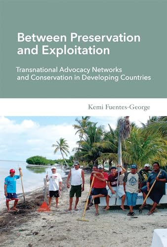Between Preservation and Exploitation: Transnational Advocacy Networks and Conservation in Developing Countries (Politics Science and the Environment)
Between Preservation and Exploitation: Transnational Advocacy Networks and Conservation in Developing Countries (Politics Science and the Environment)