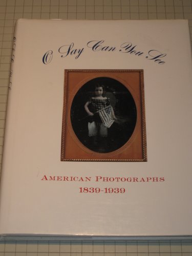 O Say Can You See: American Photographs, 1839-1939 One Hundred Years of American Photographs from...