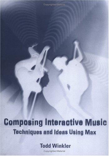 COMPOSING INTERACTIVE MUSIC Techniques and Ideas Using Max (includes CD-ROM)