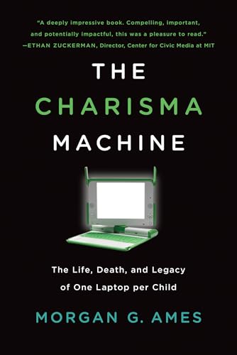 Charisma Machine : The Life, Death, and Legacy of One Laptop Per Child