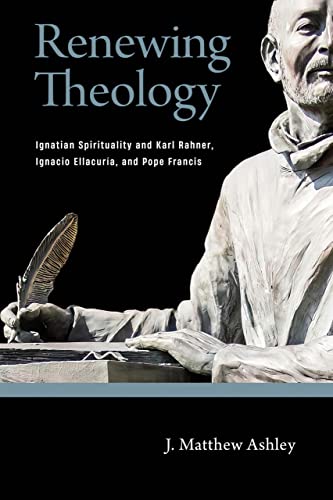 Renewing Theology: Ignatian Spirituality and Karl Rahner, Ignacio Ellacuría, and Pope Francis
Renewing Theology: Ignatian Spirituality and Karl Rahner, Ignacio Ellacuría, and Pope Francis