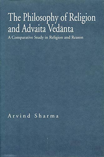 The Philosophy of Religion and Advaita Vedanta : A Comparative Study in Religion and Reason