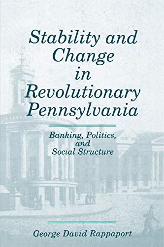 Stability and Change in Revolutionary Pennsylvania: Banking, Politics, and Social Structure
Stability and Change in Revolutionary Pennsylvania: Banking, Politics, and Social Structure