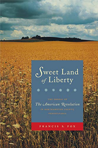 Sweet Land of Liberty: The Ordeal of the American Revolution in Northampton County, Pennsylvania ...