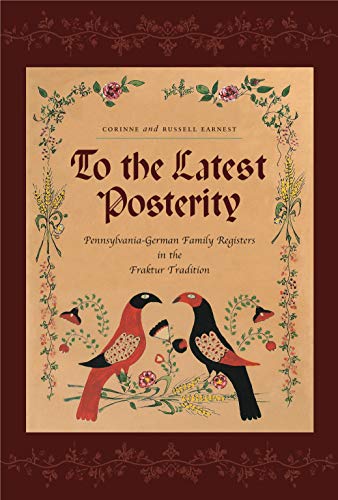 To the Latest Posterity: Pennsylvania-German Family Registers in the Fraktur Tradition [Pennsylva...