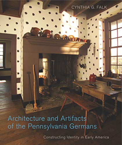 Architecture and Artifacts of the Pennsylvania Germans: Constructing Identity in Early America