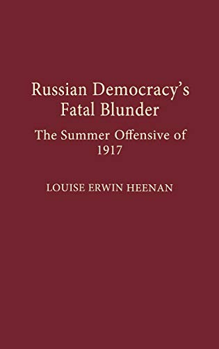 Russian Democracy's Fatal Blunder: The Summer Offensive of 1917