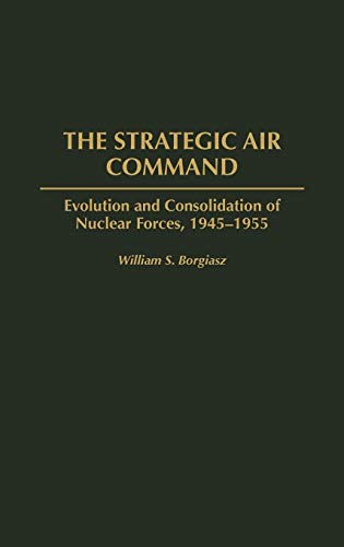 The Strategic Air Command: Evolution and Consolidation of Nuclear Forces, 1945-1955