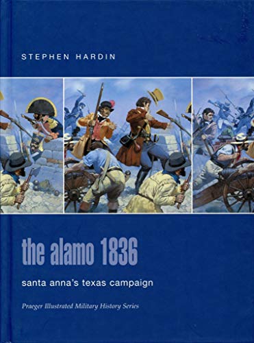 Alamo 1836: Santa Annas Texas Campaign. Praeger Illustrated Military History Series.