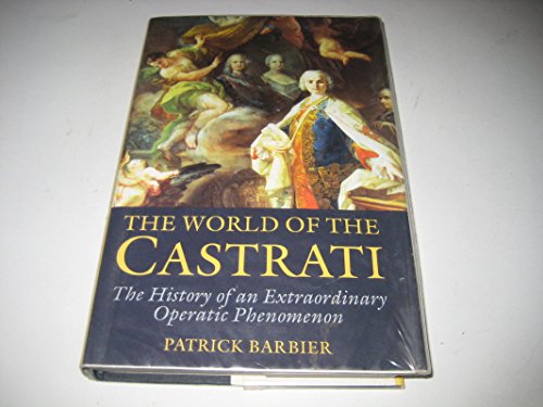 The World of the Castrati: The History of an Extraordinary Operatic Phenomenon