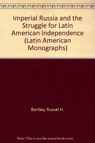 Imperial Russia and the Struggle for Latin American Independence, 1808-1828 (Latin American Monog...