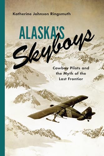 Alaska's Skyboys : Cowboy Pilots and the Myth of the Last Frontier