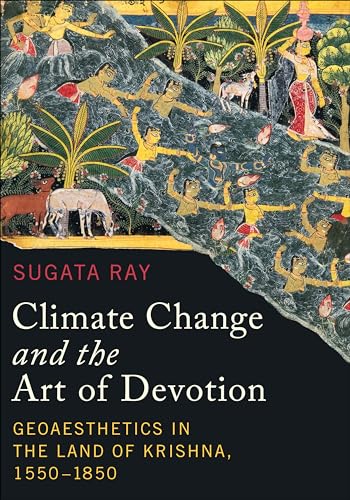Climate Change and the Art of Devotion : Geoaesthetics in the Land of Krishna, 1550-1850
Climate Change and the Art of Devotion : Geoaesthetics in the Land of Krishna, 1550-1850