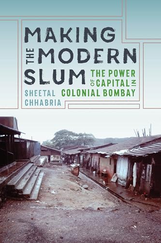 Making the Modern Slum : The Power of Capital in Colonial Bombay