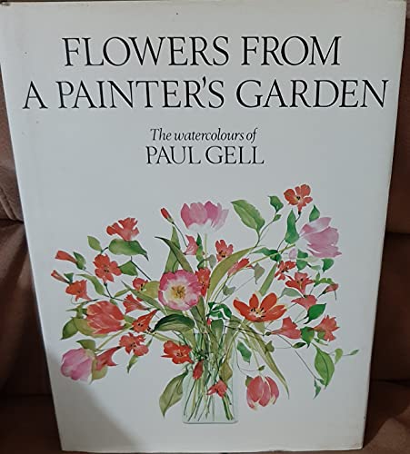 FLOWERS FROM A PAINTER'S GARDEN: THE WATER COLOURS OF PAUL GELL WITH COMMENTARIES BY THE ARTIST. ...