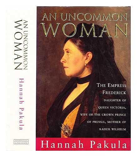 An Uncommon Woman : The Empress Frederick, Daughter of Queen Victoria, Wife of the Crown Prince o...