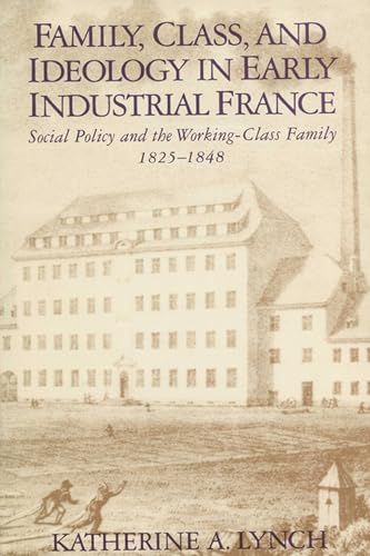 Family, Class, and Ideology in Early Industrial France: Social Policy and the Working-Class Famil...