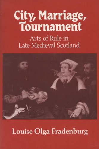City, Marriage, Tournament: Arts of Rule in Late Medieval Scotland