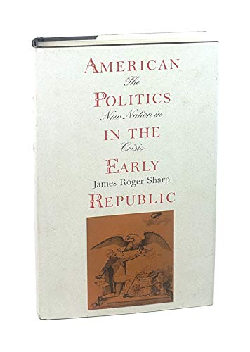 American Politics in the Early Republic: The New Nation in Crisis