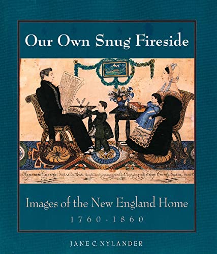 Our Own Snug Fireside: Images of the New England Home 1760-1860