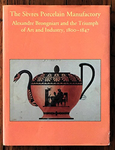 THE SEVRES PORCELAIN MANUFACTORY : Alexandre Brogniart and the Triumph of Art and Industry 1800-1847