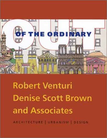 OUT OF THE ORDINARY; ROBERT VENTURI DENISE SCOTT BROWN AND ASSOCIATES; ARCHITECTURE URBANISM DESIGN